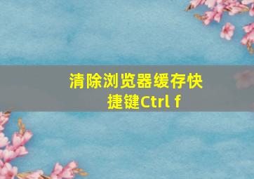 清除浏览器缓存快捷键Ctrl f